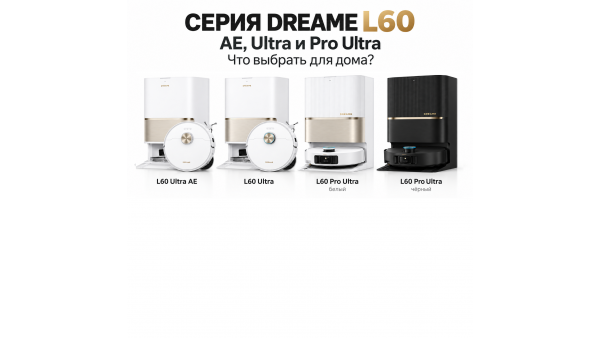 Dreame L60 Ultra AE, L60 Ultra или L60 Pro Ultra: чем отличаются и какую выбрать