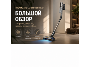 Dreame Z40 TangleCut Flex+ RU: обзор беспроводного пылесоса для дома с животными и длинными волосами